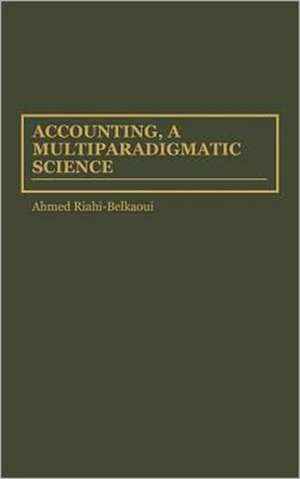 Accounting, a Multiparadigmatic Science de Ahmed Riahi-Belkaoui