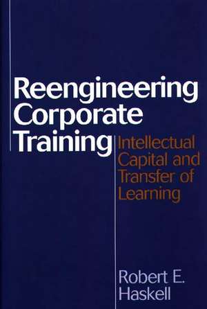 Reengineering Corporate Training: Intellectual Capital and Transfer of Learning de Robert E. Haskell