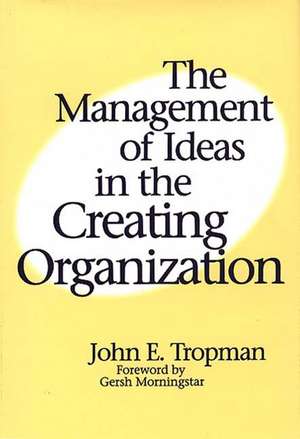 The Management of Ideas in the Creating Organization de John E. Tropman