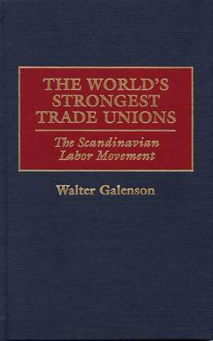 The World's Strongest Trade Unions: The Scandinavian Labor Movement de Walter Galenson