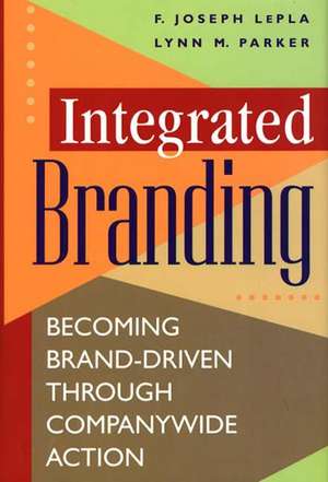 Integrated Branding: Becoming Brand-Driven Through Companywide Action de Joe LePla