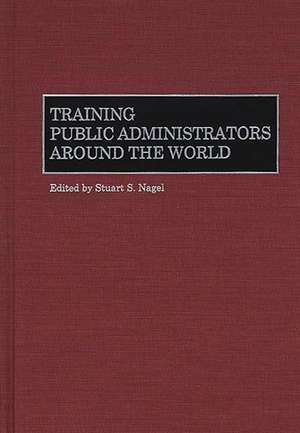 Training Public Administrators Around the World de Stuart S. Nagel