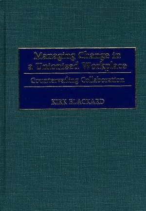 Managing Change in a Unionized Workplace: Countervailing Collaboration de Fred K. Blackard