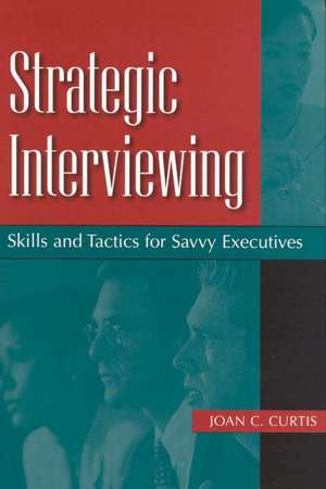 Strategic Interviewing: Skills and Tactics for Savvy Executives de Joan C. Curtis