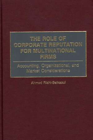 The Role of Corporate Reputation for Multinational Firms: Accounting, Organizational, and Market Considerations de Ahmed Riahi-Belkaoui