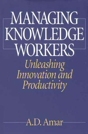 Managing Knowledge Workers: Unleashing Innovation and Productivity de A. D. Amar