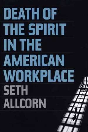 Death of the Spirit in the American Workplace de Seth Allcorn