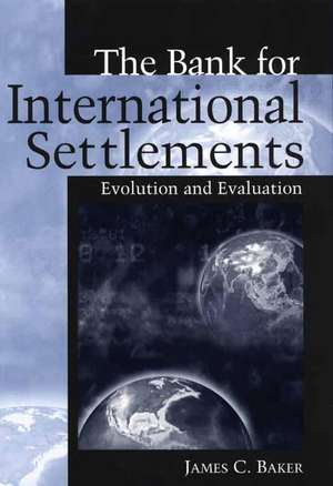 The Bank for International Settlements: Evolution and Evaluation de James C. Baker