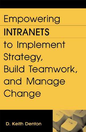 Empowering Intranets to Implement Strategy, Build Teamwork, and Manage Change de D. Keith Denton