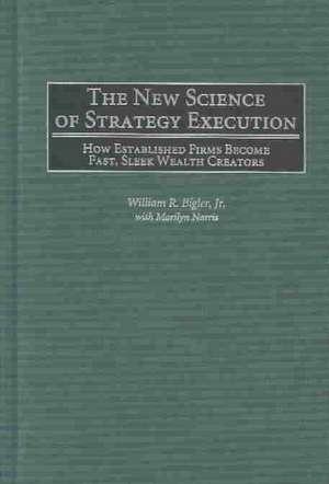 The New Science of Strategy Execution: How Established Firms Become Fast, Sleek Wealth Creators de William R. Bigler