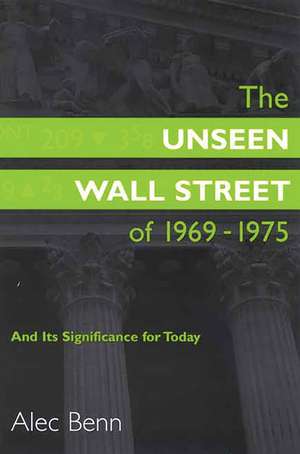 The Unseen Wall Street of 1969-1975: And Its Significance for Today de Alec Benn