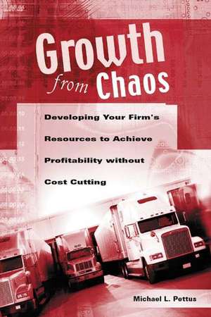 Growth from Chaos: Developing Your Firm's Resources to Achieve Profitability without Cost Cutting de Michael Pettus