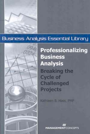 Professionalizing Business Analysis: Breaking the Cycle of Challenged Projects de Kathleen B. Hass