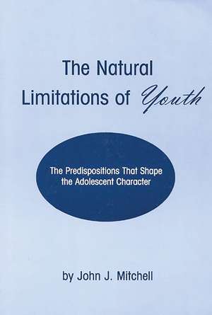 The Natural Limitations of Youth: The Predispositions That Shape the Adolescent Character de John J. Mitchell