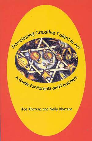 Developing Creative Talent in Art: A Guide for Parents and Teachers de Joe Khatena