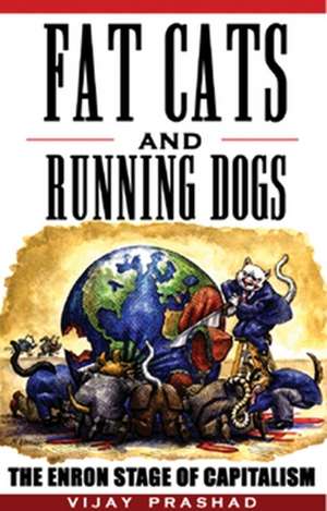 Fat Cats and Running Dogs: The Enron Stage of Capitalism de Vijay Prashad