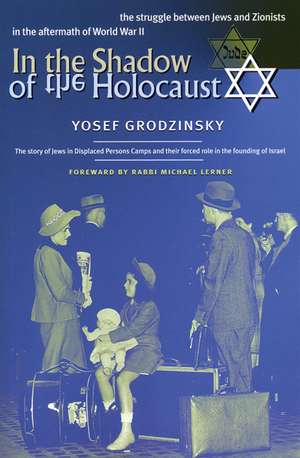 In the Shadow of the Holocaust: The Struggle Between Jews and Zionists in the Aftermath of World War II de Yosef Grodzinsky