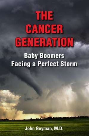 The Cancer Generation: Baby Boomers Facing a Perfect Storm de M.D. John Geyman