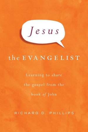 Jesus the Evangelist: Learning to Share the Gospel from the Book of John de Richard D. Phillips