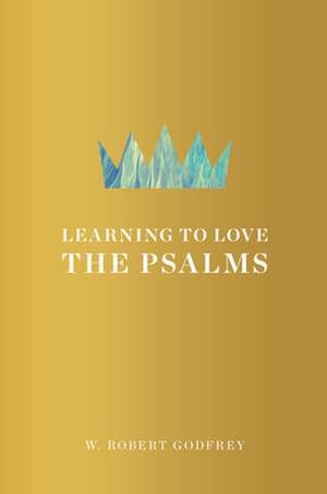 Learning to Love the Psalms de W. Robert Godfrey