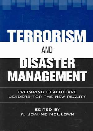 Terrorism and Disaster Management: Preparing Healthcare Leaders for the New Reality de K. Joanne McGlown