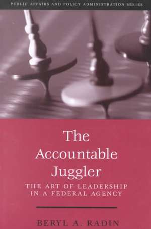 The Accountable Juggler: The Art of Leadership in a Federal Agency de Beryl Radin