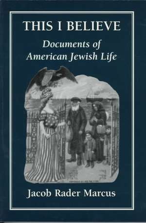 This I Believe: Documents of American Jewish Life de Jacob Rader Marcus