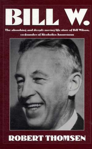 Bill W: The absorbing and deeply moving life story of Bill Wilson, co-founder of Alcoholics Anonymous de Robert Thomsen