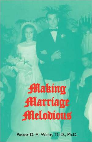 Making Marriage Melodious de Th D. Ph. D. Pastor D. a. Waite