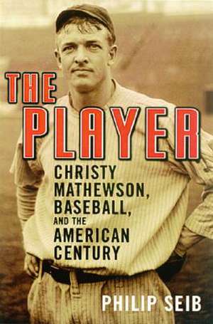 The Player: Christy Mathewson, Baseball, and the American Century de Philip Seib