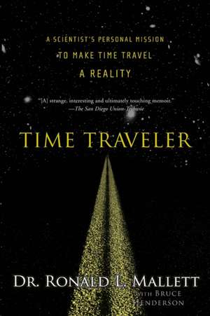 Time Traveler: A Scientist's Personal Mission to Make Time Travel a Reality de Ronald L. Mallett