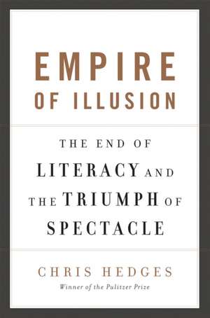 Empire of Illusion: The End of Literacy and the Triumph of Spectacle de Chris Hedges