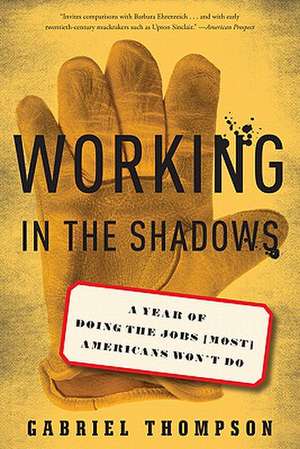 Working in the Shadows: A Year of Doing the Jobs (Most) Americans Won't Do de Gabriel Thompson