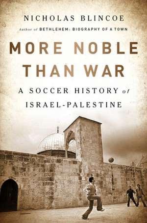 More Noble Than War: A Soccer History of Israel-Palestine de Nicholas Blincoe