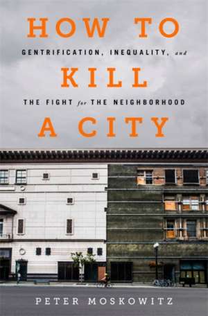 How to Kill a City: Gentrification, Inequality, and the Fight for the Neighborhood de P. E. Moskowitz