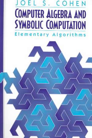 Computer Algebra and Symbolic Computation: Elementary Algorithms de Joel S. Cohen