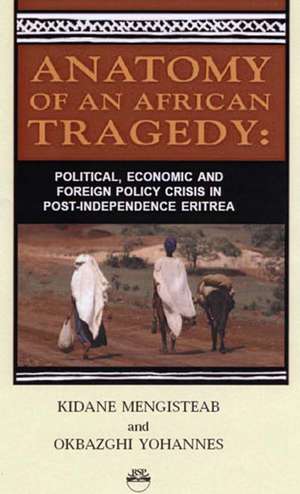 Anatomy Of An African Tragedy: Poltical, Economic and Foreign Policy Crisis in Post-Independence Eritrea de Kidane Mengisteab