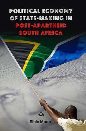 Political Economy of State-Making in Post-Apartheid South Africa de Sihle Moon