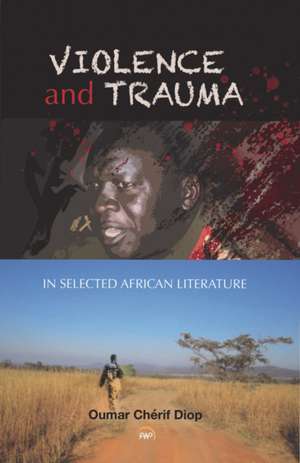 Violence and Trauma in Selected African Literature de Oumar Cherif Diop