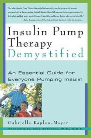 Insulin Pump Therapy Demystified: An Essential Guide for Everyone Pumping Insulin de Gabrielle Kaplan-Mayer