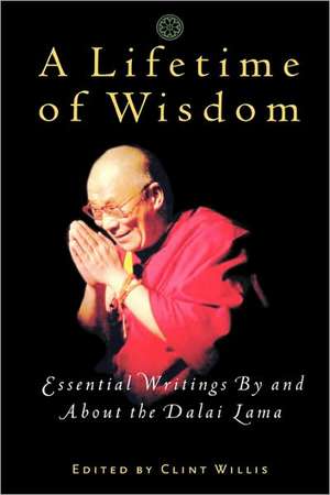 A Lifetime of Wisdom: Essential Writings By and About the Dalai Lama de Clint Willis