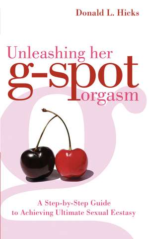 Unleashing Her G-Spot Orgasm: A Step-by-Step Guide to Achieving Ultimate Sexual Ecstasy de Donald L. Hicks