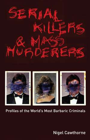 Serial Killers and Mass Murderers: Profiles of the World's Most Barbaric Criminals de Nigel Cawthorne