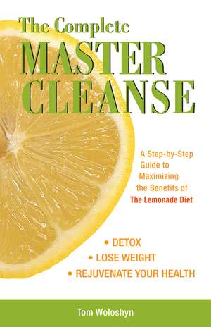 The Complete Master Cleanse: A Step-by-Step Guide to Maximizing the Benefits of The Lemonade Diet de Tom Woloshyn