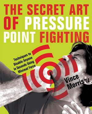 The Secret Art of Pressure Point Fighting: Techniques to Disable Anyone in Seconds Using Minimal Force de Vince Morris