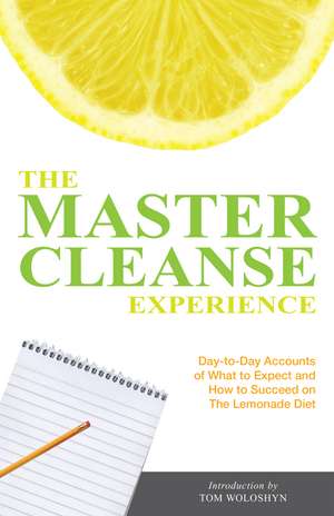 The Master Cleanse Experience: Day-to-Day Accounts of What to Expect and How to Succeed on the Lemonade Diet de Tom Woloshyn