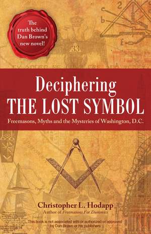 Deciphering the Lost Symbol: Freemasons, Myths and the Mysteries of Washington, D.C. de Christopher Hodapp