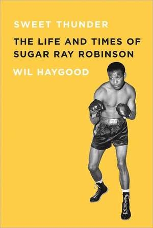 Sweet Thunder: The Life and Times of Sugar Ray Robinson de Wil Haygood