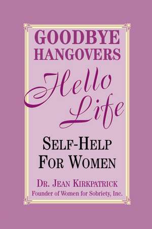 Goodbye Hangovers, Hello Life: Self-Help for Women de Jean Kirkpatrick,