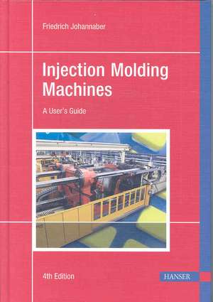 Injection Molding Machines: A User's Guide de Friedrich Johannaber